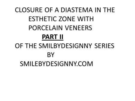 CLOSURE OF A DIASTEMA IN THE ESTHETIC ZONE WITH PORCELAIN VENEERS PART II OF THE SMILBYDESIGNNY SERIES BY SMILEBYDESIGNNY.COM.