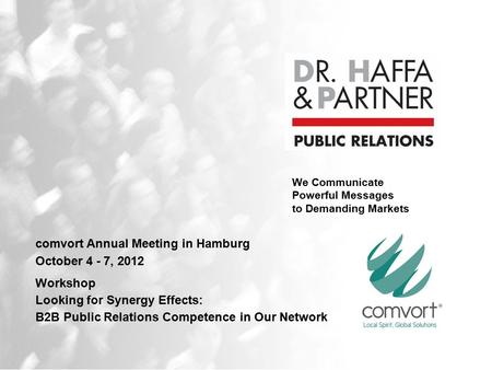 We Communicate Powerful Messages to Demanding Markets comvort Annual Meeting in Hamburg October 4 - 7, 2012 Workshop Looking for Synergy Effects: B2B Public.