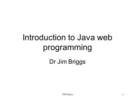 Introduction to Java web programming Dr Jim Briggs JWP intro1.
