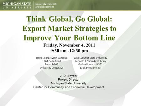 Think Global, Go Global: Export Market Strategies to Improve Your Bottom Line Friday, November 4, 2011 9:30 am -12:30 pm Delta College Main Campus 1961.