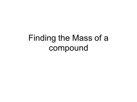 Finding the Mass of a compound. Formula Mass Add up all the atomic masses in the compound’s formula Also called molecular mass if the compound is covalently.