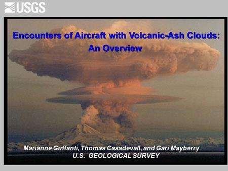 Encounters of Aircraft with Volcanic-Ash Clouds: An Overview An Overview Marianne Guffanti, Thomas Casadevall, and Gari Mayberry U.S. GEOLOGICAL SURVEY.