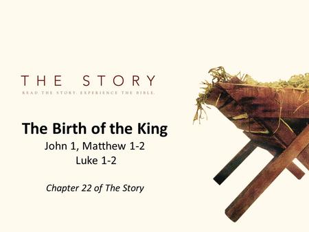 The Birth of the King John 1, Matthew 1-2 Luke 1-2 Chapter 22 of The Story.