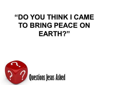 “DO YOU THINK I CAME TO BRING PEACE ON EARTH?”