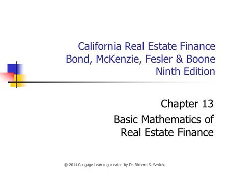 © 2011 Cengage Learning created by Dr. Richard S. Savich. California Real Estate Finance Bond, McKenzie, Fesler & Boone Ninth Edition Chapter 13 Basic.