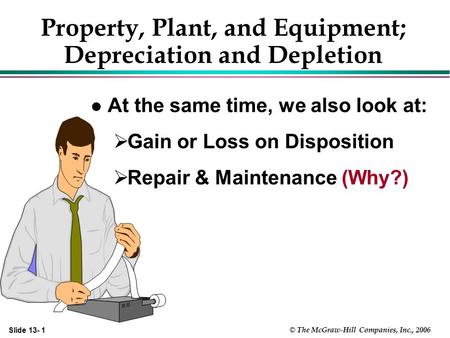 Slide 13- 1 © The McGraw-Hill Companies, Inc., 2006 Property, Plant, and Equipment; Depreciation and Depletion l At the same time, we also look at:  Gain.