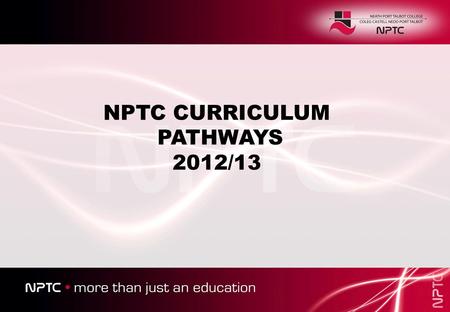 NPTC CURRICULUM PATHWAYS 2012/13. AS Levels University Degree 6 th Form Academy (Social Studies and Languages) Must obtain at least an E grade at AS to.