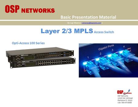 Layer 2/3 MPLS Access Switch Opti-Access 100 Series OSP Networks 12320 NW 18 Street Plantation FL 33323 USA 954-474-8485 OSP NETWORKS Basic Presentation.