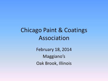 Chicago Paint & Coatings Association February 18, 2014 Maggiano’s Oak Brook, Illinois.