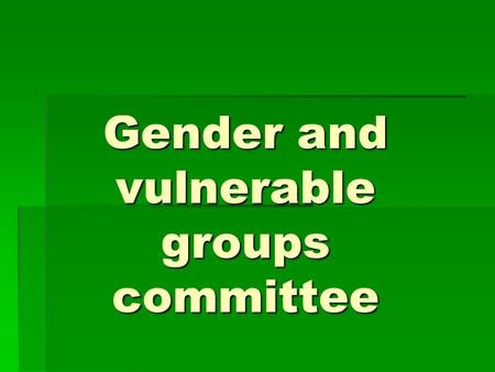 Gender and vulnerable groups committee. MISSION The gender and vulnerable group’s committee acknowledge the need to promote fundamental human rights and.