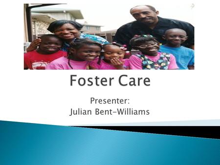 Presenter: Julian Bent-Williams.  Foster Care can be defined as the act of rearing a child who is not one's biological or adopted child. It requires.