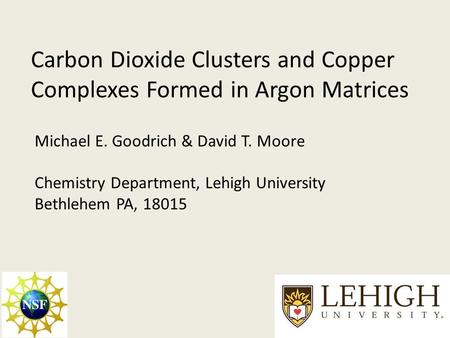 Carbon Dioxide Clusters and Copper Complexes Formed in Argon Matrices Michael E. Goodrich & David T. Moore Chemistry Department, Lehigh University Bethlehem.