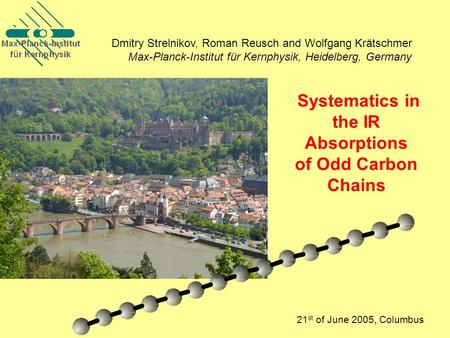 Systematics in the IR Absorptions of Odd Carbon Chains 21 st of June 2005, Columbus Dmitry Strelnikov, Roman Reusch and Wolfgang Krätschmer Max-Planck-Institut.