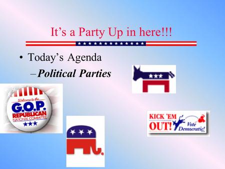 Today’s Agenda –Political Parties It’s a Party Up in here!!!