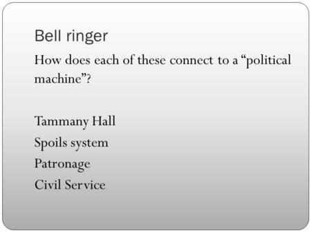 Bell ringer How does each of these connect to a “political machine”? Tammany Hall Spoils system Patronage Civil Service.