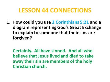 LESSON 44 CONNECTIONS 1. How could you use 2 Corinthians 5:21 and a diagram representing God’s Great Exchange to explain to someone that their sins are.
