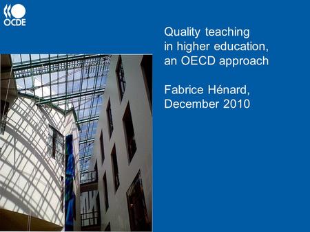 Quality teaching in higher education, an OECD approach Fabrice Hénard, December 2010.