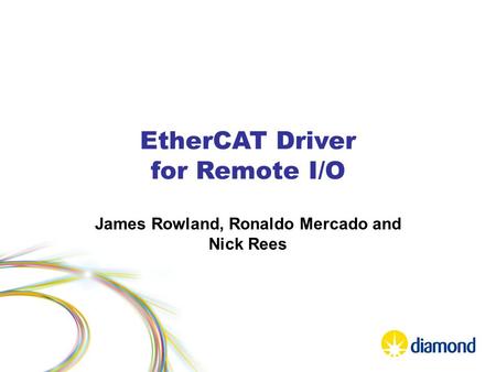 EtherCAT Driver for Remote I/O James Rowland, Ronaldo Mercado and Nick Rees.