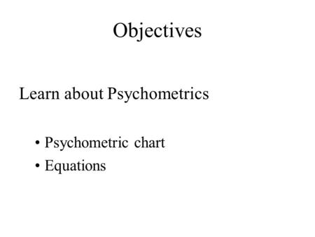 Objectives Learn about Psychometrics Psychometric chart Equations.