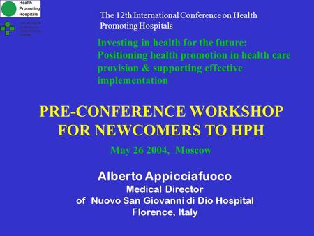 PRE-CONFERENCE WORKSHOP FOR NEWCOMERS TO HPH May 26 2004, Moscow Alberto Appicciafuoco Medical Director of Nuovo San Giovanni di Dio Hospital Florence,