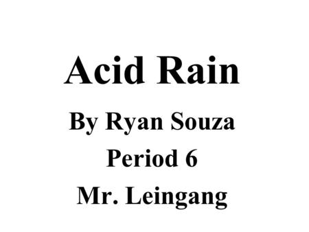 Acid Rain By Ryan Souza Period 6 Mr. Leingang. Variables Responding variable: Growth of plant Manipulated variable: Amount of lemon juice Controlled variable:
