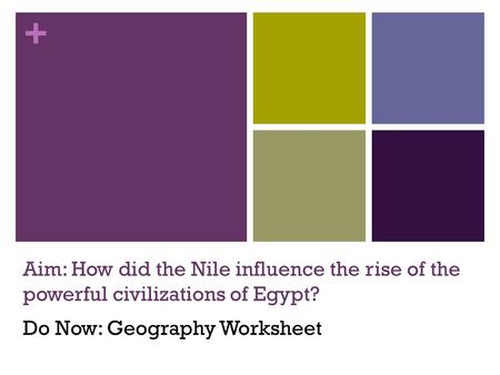Aim: How did the Nile influence the rise of the powerful civilizations of Egypt? Do Now: Geography Worksheet.