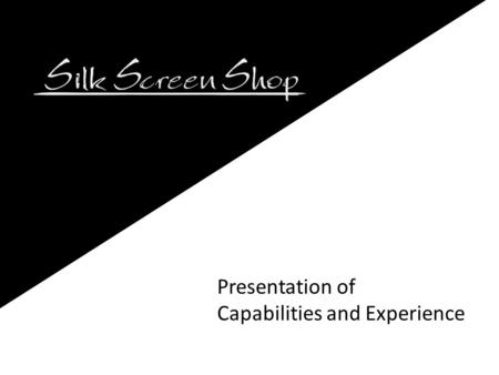 Presentation of Capabilities and Experience. Company Background The Silk Screen Shop was established in 1968. We are a family owned business. We specialize.