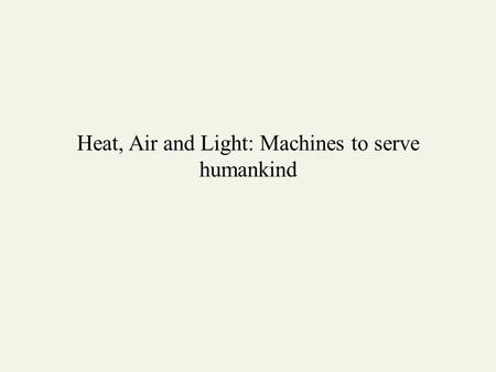 Heat, Air and Light: Machines to serve humankind.