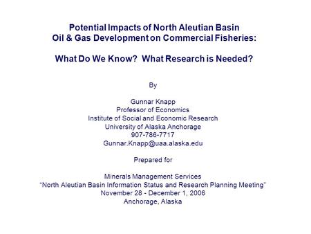 Potential Impacts of North Aleutian Basin Oil & Gas Development on Commercial Fisheries: What Do We Know? What Research is Needed? By Gunnar Knapp Professor.