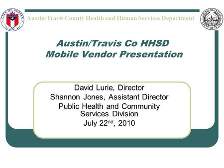 Austin/Travis Co HHSD Mobile Vendor Presentation David Lurie, Director Shannon Jones, Assistant Director Public Health and Community Services Division.