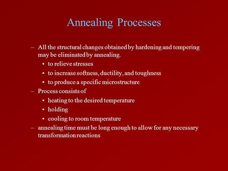 Annealing Processes All the structural changes obtained by hardening and tempering may be eliminated by annealing. to relieve stresses to increase softness,