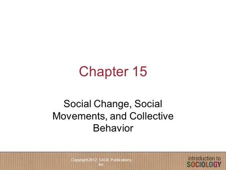 Chapter 15 Social Change, Social Movements, and Collective Behavior Copyright 2012, SAGE Publications, Inc.