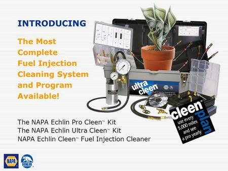 INTRODUCING The Most Complete Fuel Injection Cleaning System and Program Available! The NAPA Echlin Pro Cleen™ Kit The NAPA Echlin Ultra Cleen™ Kit NAPA.