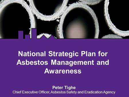 National Strategic Plan for Asbestos Management and Awareness Peter Tighe Chief Executive Officer, Asbestos Safety and Eradication Agency.
