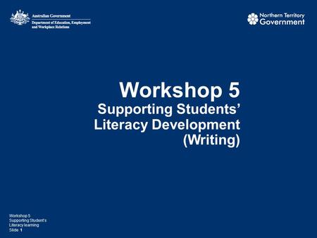 Workshop 5 Supporting Students’ Literacy Development (Writing) Workshop 5 Supporting Student’s Literacy learning Slide 1.