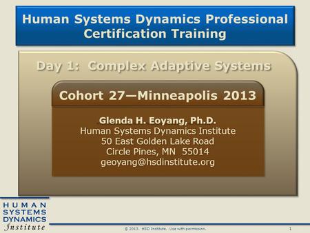 1 © 2013. HSD Institute. Use with permission. Human Systems Dynamics Professional Certification Training Human Systems Dynamics Professional Certification.
