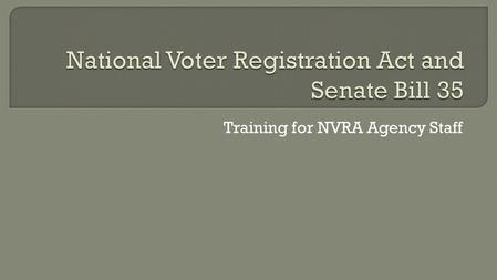 Training for NVRA Agency Staff.  The NVRA was signed into law in 1993  Requires governmental agencies to offer voter registration Known as “Motor Voter”