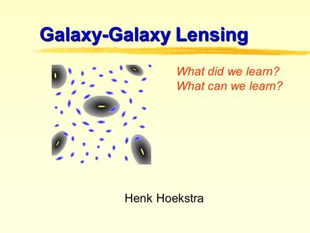 Galaxy-Galaxy Lensing What did we learn? What can we learn? Henk Hoekstra.