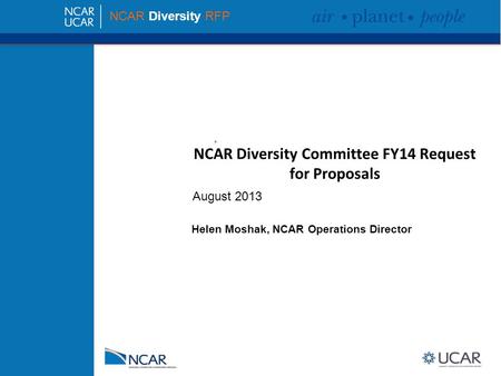NCAR Diversity Committee FY14 Request for Proposals NCAR Diversity RFP August 2013 Helen Moshak, NCAR Operations Director.