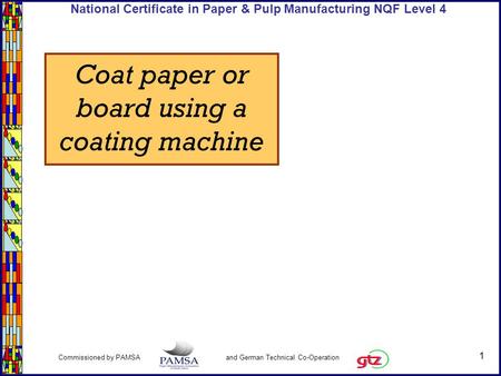1 Commissioned by PAMSA and German Technical Co-Operation National Certificate in Paper & Pulp Manufacturing NQF Level 4 Coat paper or board using a coating.