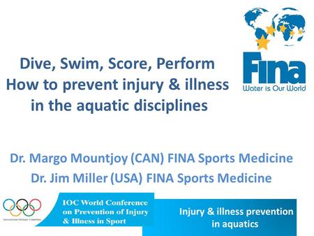 Injury & illness prevention in aquatics Dive, Swim, Score, Perform How to prevent injury & illness in the aquatic disciplines Dr. Margo Mountjoy (CAN)