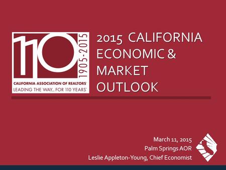 2015 CALIFORNIA ECONOMIC & MARKET OUTLOOK March 11, 2015 Palm Springs AOR Leslie Appleton-Young, Chief Economist.