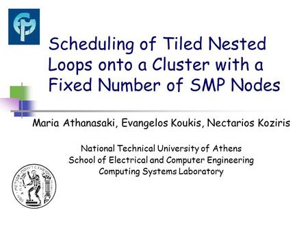 Scheduling of Tiled Nested Loops onto a Cluster with a Fixed Number of SMP Nodes Maria Athanasaki, Evangelos Koukis, Nectarios Koziris National Technical.