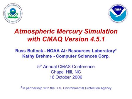 Atmospheric Mercury Simulation with CMAQ Version 4.5.1 Russ Bullock - NOAA Air Resources Laboratory* Kathy Brehme - Computer Sciences Corp. 5 th Annual.