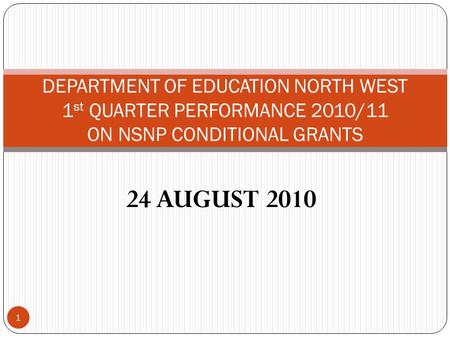 24 AUGUST 2010 1 DEPARTMENT OF EDUCATION NORTH WEST 1 st QUARTER PERFORMANCE 2010/11 ON NSNP CONDITIONAL GRANTS.