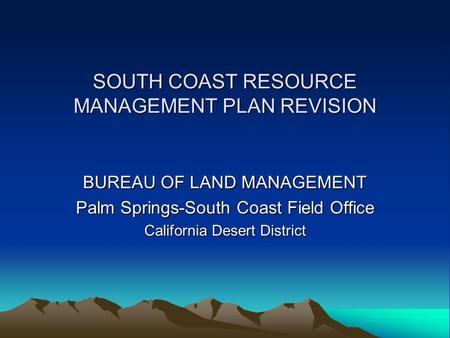 SOUTH COAST RESOURCE MANAGEMENT PLAN REVISION BUREAU OF LAND MANAGEMENT Palm Springs-South Coast Field Office California Desert District.