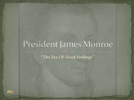 ‘’The Era Of Good Feelings’’. His birth place was in Westmoreland, Virginia His birthdate was 4/28/1757 Monroe died in New York, 7/4/1831 James was a.