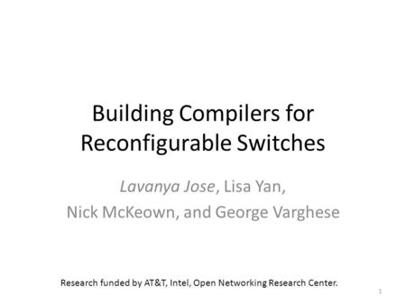 Building Compilers for Reconfigurable Switches Lavanya Jose, Lisa Yan, Nick McKeown, and George Varghese 1 Research funded by AT&T, Intel, Open Networking.