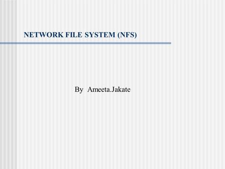 NETWORK FILE SYSTEM (NFS) By Ameeta.Jakate. NFS NFS was introduced in 1985 as a means of providing transparent access to remote file systems. NFS Architecture.