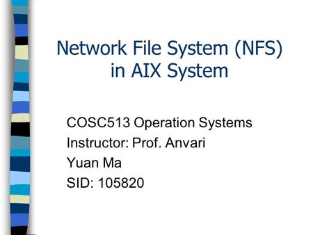 Network File System (NFS) in AIX System COSC513 Operation Systems Instructor: Prof. Anvari Yuan Ma SID: 105820.